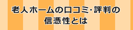 老人ホームの口コミ・評判の信憑性とは